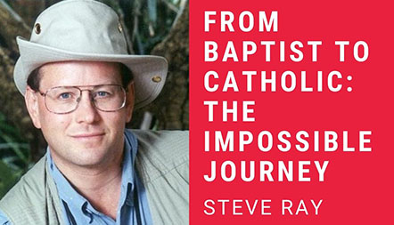 JCL 2021: FROM BAPTIST TO CATHOLIC: THE IMPOSSIBLE JOURNEY by Steve Ray